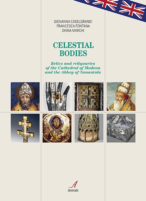 Celestial Bodies. Relics And Reliquaries Of The Cathedral Of Modena And The Abbey Of Nonantola