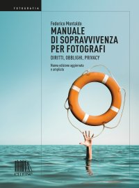 Manuale di sopravvivenza per fotografi. Diritti, obblighi, privacy. Nuova ediz