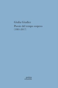 Giulia Giudice. Poesie del tempo sospeso (1981-2017)