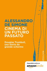 Cinema di un futuro passato. Douglas Trumbull, una storia da grande schermo