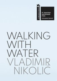 Vladimir Nikolic: Walking with Water. The Pavilion of the Republic of Serbia - 59th International Art Exhibition, la Biennale di Venezia