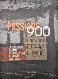 Passione '900. La collezione Giuliani. Dal futurismo al nuovo millennio