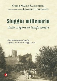 Staggia millenaria dalle origini ai tempi nostri. Fatti storici intorno al castello, al paese e ai cittadini di Staggia Senese