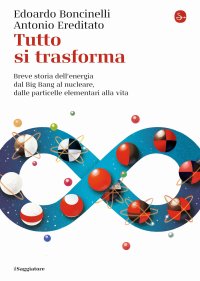 Tutto si trasforma. Breve storia dell'energia dal Big Bang al nucleare, dalle particelle elementari alla vita