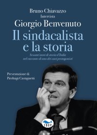 Il sindacalista e la storia. Sessant'anni di storia d'Italia nel racconto di uno dei suoi protagonisti.