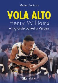 Vola Alto. Henry Williams e il Grande Basket a Verona