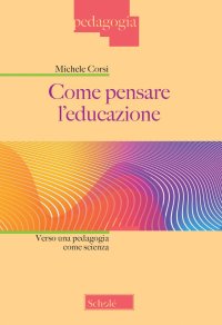 Come pensare l'educazione. Verso una pedagogia come scienza. Nuova ediz