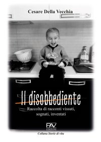 Il disobbediente - Raccolta di racconti vissuti, sognati, inventati