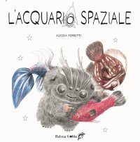 L'acquario spaziale. Con tutorial online per realizzare un pesciolino con materiali di recupero