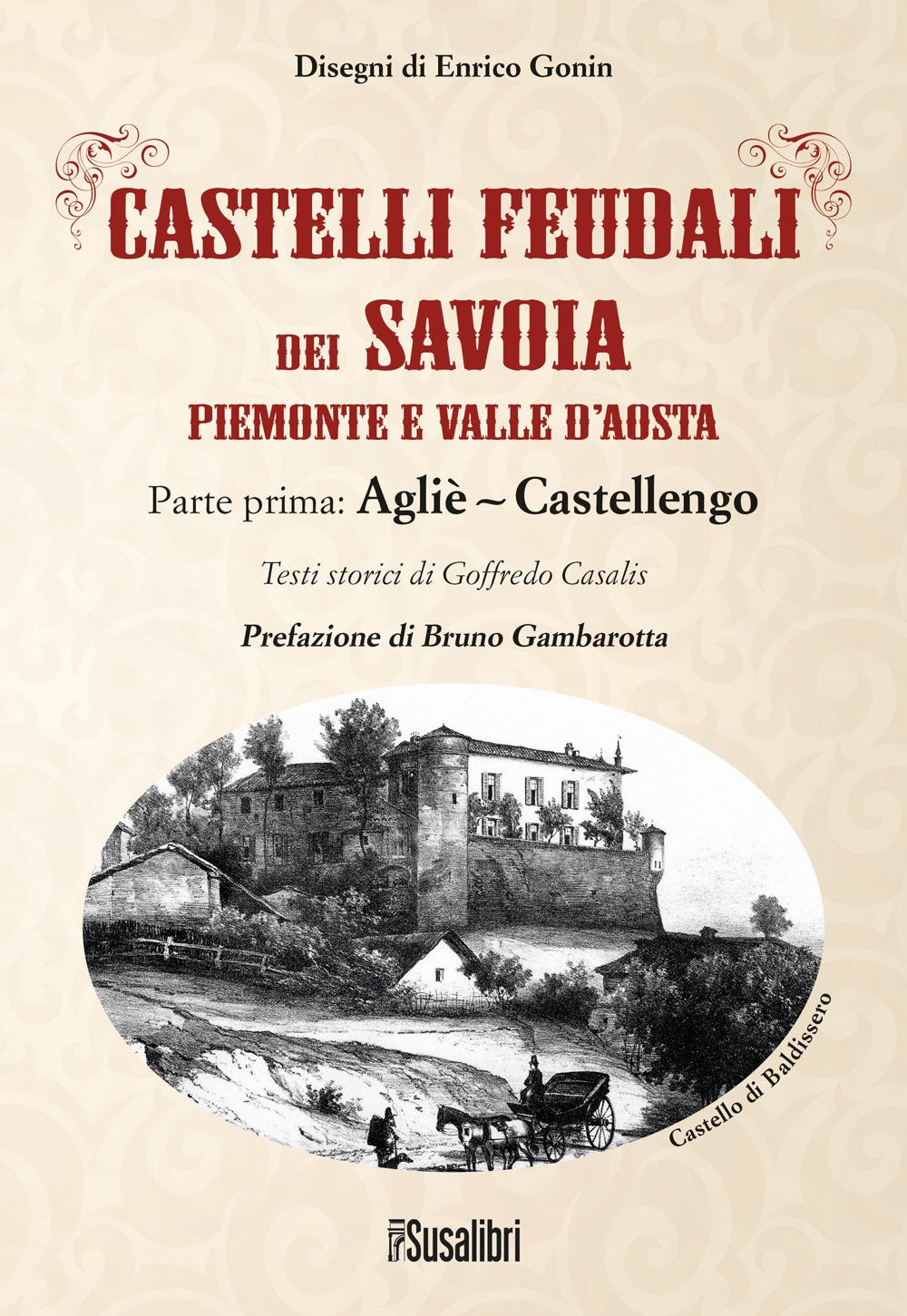 Castelli feudali dei Savoia. Piemonte e Valle d'Aosta. Parte prima: Agliè-Castellengo