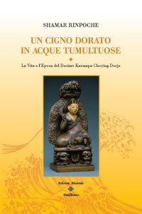 Un cigno dorato in acque tumultuose. La Vita e l'Epoca del Decimo Karmapa Choying Dorje