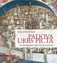 Padova Urbs Picta. Le arti alla corte dei Carraresi (Aedificium, luoghi dell'arte e della storia).