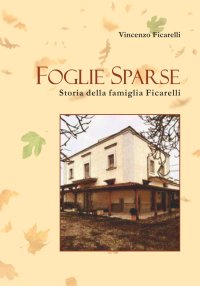 Foglie Sparse. Storia della famiglia Ficarelli