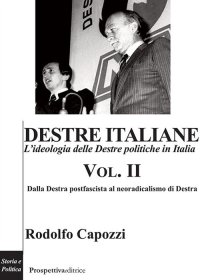 Destre Italiane. L'ideologia delle Destre politiche in Italia Vol. II Dalla Destra postfascista al neoradicalismo di Destra