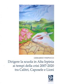 Dirigere la Scuola in Alta Irpinia ai Tempi della Crisi 2007-2020 tra Calitri, Caposele e Lioni
