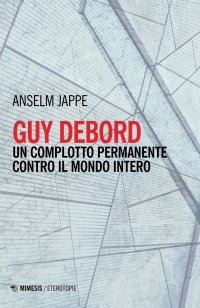 Guy Debord. Un complotto permanente contro il mondo