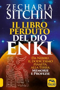 Il libro perduto del dio Enki. Da Nibiru, il dodicesimo pianeta, alla terra: memorie e profezie