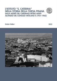 L'istituto S. Caterina nella storia della chiesa pisana. Dalla morte del cardinale Pietro Maffi all'inizio del Concilio Vaticano II (1931-1962)