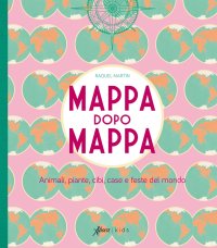 Mappa dopo mappa. Animali, piante, cibi, case e feste del mondo