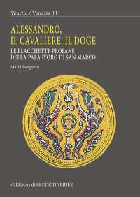 Alessandro, il cavaliere, il doge. Le placchette profane della pala d'oro di San Marco