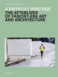A Difficult Heritage. The Afterlife of Fascist-Era Art and Architecture