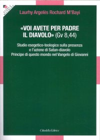 «voi Avete per Padre il Diavolo» (Gv 8,44). Studio Esegetico-Teologico sulla Presenza e l'Azione di Satan-Diavolo Principe di Questo Mondo nel Vangelo di Giovanni