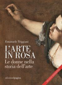 L'arte in rosa. Le donne nella storia dell'arte. Nuova ediz