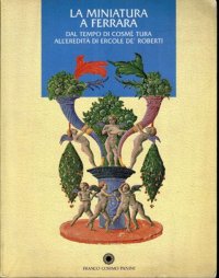 La Miniatura a Ferrara. Dal Tempo di Cosmè Tura all'Eredità di Ercole De' Roberti