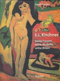 Ernst Ludwig Kirchner. Seine frauen, seine modelle, seine bilder