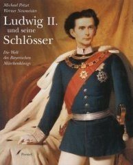 Ludwig II. und seine Schlösser. Die Welt des Bayerischen Märchenkönigs