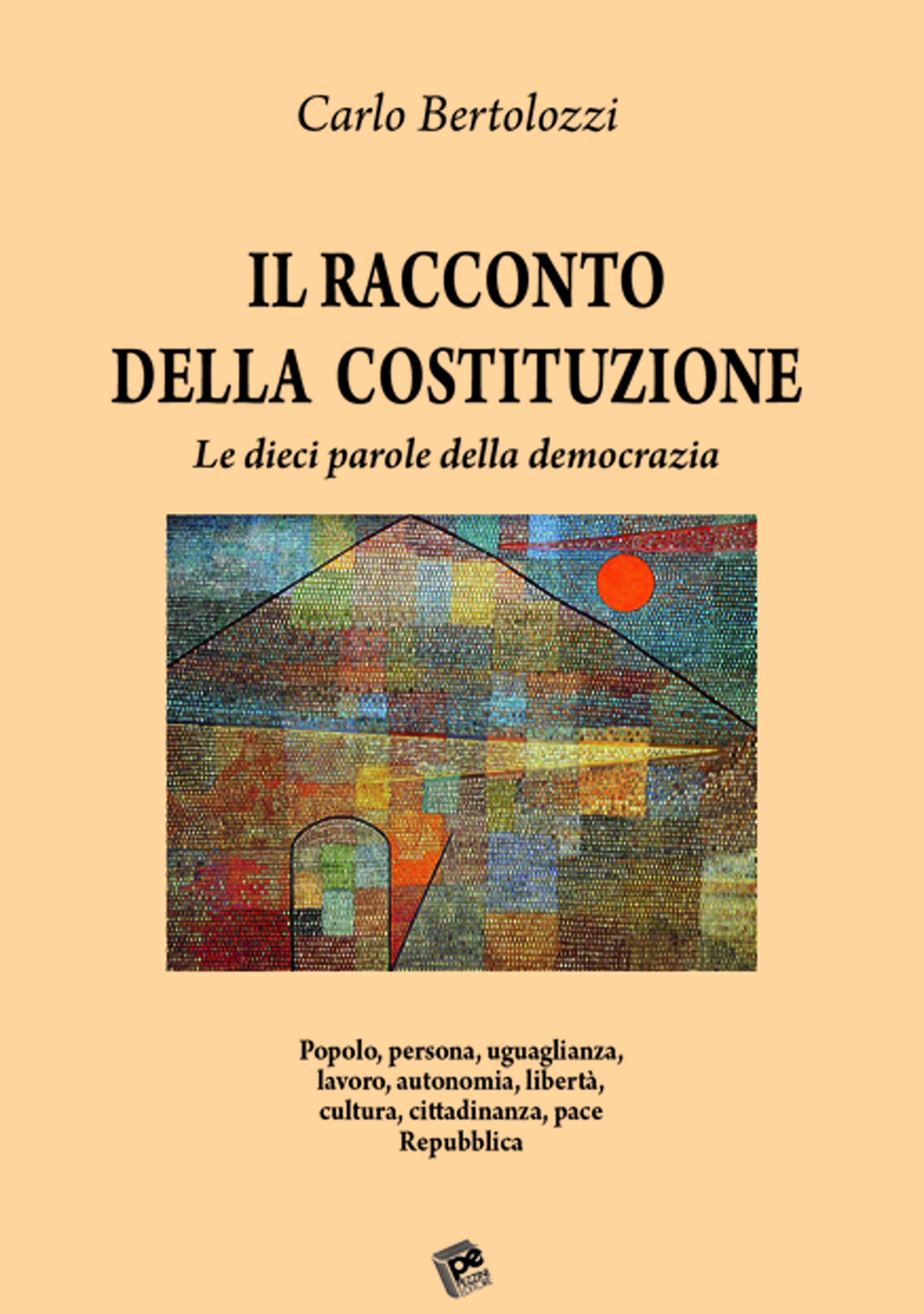Il racconto della Costituzione. Le dieci parole della democrazia. Popolo, persona, uguaglianza, lavoro, autonomia, libertà, cultura, cittadinanza, pace, Repubblica