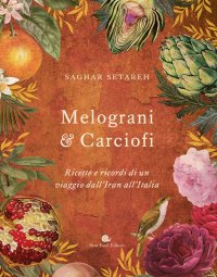Melograni & carciofi. Ricette e ricordi di un viaggio dall'Iran all'Italia