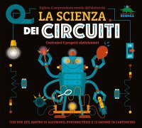 La scienza dei circuiti. Esplora il sorprendente mondo dell'elettricità. Con led, nastro di alluminio, portabatterie