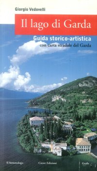 Il Lago di Garda. Guida Storico-Artistica. Con carta stradale del Garda