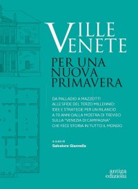 Ville Venete. Per una nuova primavera. Da Palladio a Mazzotti alle sfide del terzo millennio: idee e strategie per un rilancio a 70 anni dalla mostra di Treviso sulla "Venezia di campagna" che fece storia in tutto il mondo