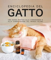 Enciclopedia del gatto. Una guida pratica alla conoscenza e alla comprensione del mondo felino