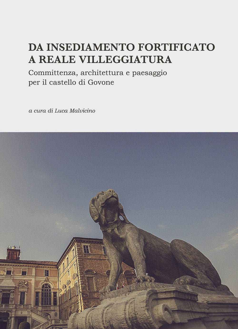 Da insediamento fortificato a reale villeggiatura. Committenza, architettura e paesaggio per il castello di Govone. Nuova ediz