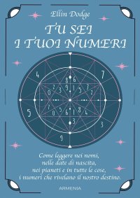 Tu sei i tuoi numeri. Come leggere nei nomi, nelle date di nascita, nei pianeti, e in tutte le cose, i numeri che rivelano il nostro destino