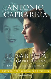 Elisabetta. Per sempre regina. La vita, il regno, i segreti. Nuova ediz