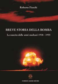Breve storia della bomba. La nascita delle armi nucleari 1938-1955 e altri scritti