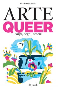 Arte queer. Corpi, segni. storie