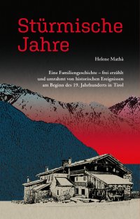 Stürmische Jahre. Eine Familiengeschichte, frei erzählt und umrahmt von historischen Ereignissen zu Beginn des 19. Jahrhunderts in Tirol