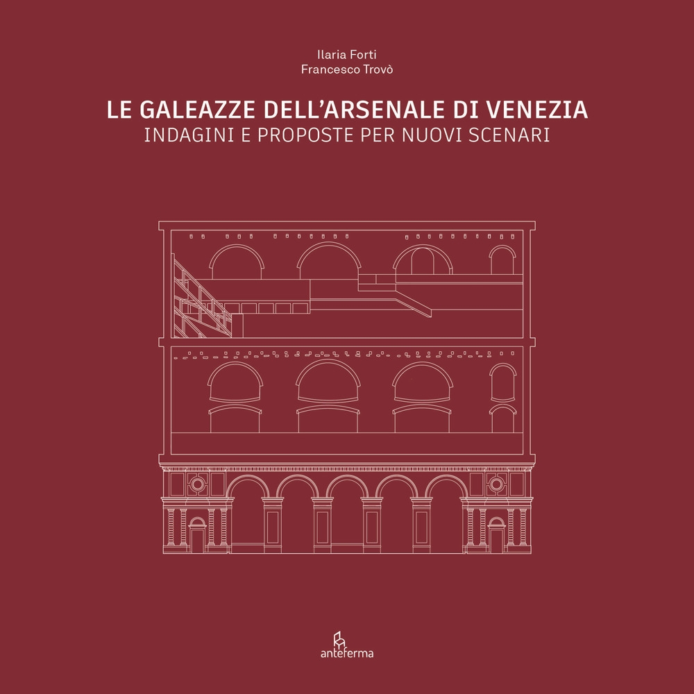 Le Galeazze dell'Arsenale di Venezia. Indagini e proposte per nuovi scenari. Catalogo della mostra degli studenti dell'Università Iuav di Venezia