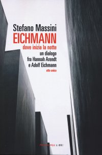 Eichmann. Dove inizia la notte. Un dialogo fra Hannah Arendt e Adolf Eichmann. Atto unico. Nuova ediz