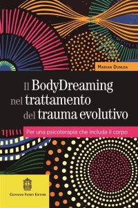 Il BodyDreaming nel trattamento del trauma evolutivo. Per una psicoterapia che includa il corpo di Marian Dunlea