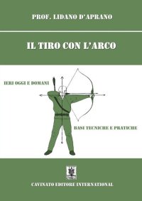 Il tiro con l'arco. Ieri oggi e domani. Basi, tecniche e pratiche. Nuova ediz