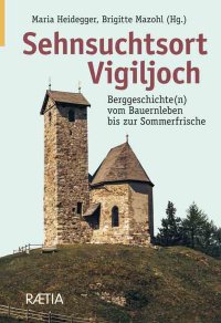 Sehnuschtsort Vigiljoch. Berggeschichte(n) vom Bauernleben bis zur Sommerfrische