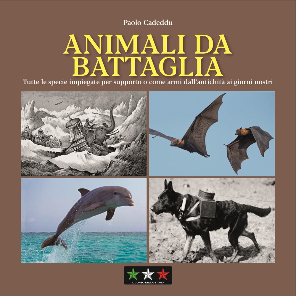Animali da battaglia. Tutte le specie impiegate per supporto o come armi dall'antichità ai giorni nostri