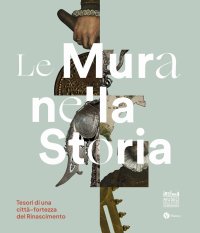 Le mura nella storia. Tesori di una città-fortezza del Rinascimento