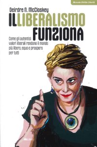 Il Liberalismo Funziona. Come gli Autentici Valori Liberali Rendono il Mondo più Libero, Equo e Prospero per Tutti